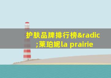 护肤品牌排行榜√莱珀妮la prairie